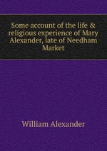 Some account of the life & religious experience of Mary Alexander, late of Needham Market
