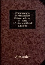 Commentaria in Aristotelem Graeca, Volume 18, parts 1-3 (Ancient Greek Edition)