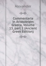 Commentaria in Aristotelem Graeca, Volume 13, part 2 (Ancient Greek Edition)