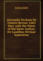 Alexandri Neckam De Naturis Rerum: Libri Duo. with the Poem of the Same Author, De Laudibus Divinae Sapientiae