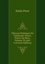 OEuvres Potiques De Guillaume Alexis, Prieur De Bucy, Volume 38, part 3 (French Edition)