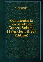 Commentaria in Aristotelem Graeca, Volume 11 (Ancient Greek Edition)