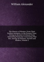 The History of Women: From Their Earliest Antiquity, to the Present Time; Giving an Account of Almost Every Interesting Particular Concerning That Sex, Among All Nations, Ancient and Modern, Volume 2