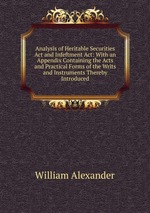 Analysis of Heritable Securities Act and Infeftment Act: With an Appendix Containing the Acts and Practical Forms of the Writs and Instruments Thereby Introduced