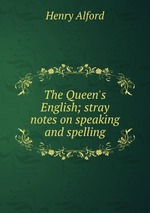The Queen`s English; stray notes on speaking and spelling