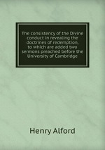 The consistency of the Divine conduct in revealing the doctrines of redemption, to which are added two sermons preached before the University of Cambridge