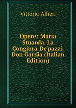 Opere: Maria Stuarda. La Congiura De`pazzi. Don Garzia (Italian Edition)
