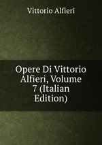 Opere Di Vittorio Alfieri, Volume 7 (Italian Edition)