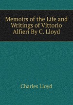 Memoirs of the Life and Writings of Vittorio Alfieri By C. Lloyd