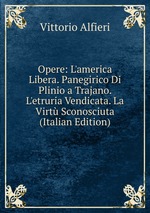 Opere: L`america Libera. Panegirico Di Plinio a Trajano. L`etruria Vendicata. La Virt Sconosciuta (Italian Edition)