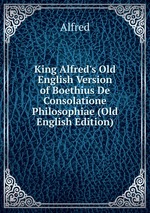 King Alfred`s Old English Version of Boethius De Consolatione Philosophiae (Old English Edition)