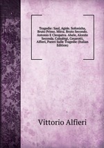 Tragedie: Saul, Agide. Sofonisha, Bruto Primo. Mirra. Bruto Secondo. Antonio E Cleopatra. Ahele, Alceste Seconda. Calsabigi, Cesarotti, Alfieri, Pareri Sulle Tragedie (Italian Edition)