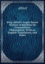 King Alfred`s Anglo-Saxon Version of Boethius De Consolatione Philosophi: With an English Translation, and Notes