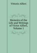 Memoirs of the Life and Writings of Victor Alfieri, Volume 1