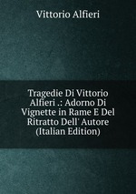 Tragedie Di Vittorio Alfieri .: Adorno Di Vignette in Rame E Del Ritratto Dell` Autore (Italian Edition)
