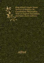 King Alfred`S Anglo-Saxon Version of Boethius De Consolatione Philosophi: With an English Translation, and Notes (Latin Edition)