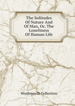 The Solitudes Of Nature And Of Man, Or, The Loneliness Of Human Life