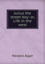 Julius the street boy: or, Life in the west