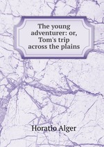 The young adventurer: or, Tom`s trip across the plains