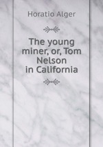 The young miner, or, Tom Nelson in California