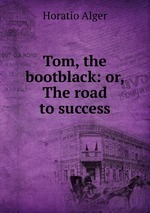 Tom, the bootblack: or, The road to success