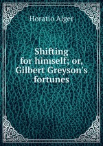 Shifting for himself; or, Gilbert Greyson`s fortunes