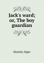 Jack`s ward; or, The boy guardian