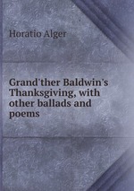 Grand`ther Baldwin`s Thanksgiving, with other ballads and poems