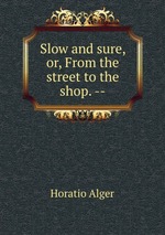 Slow and sure, or, From the street to the shop. --