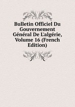 Bulletin Officiel Du Gouvernement Gnral De L`algrie, Volume 16 (French Edition)