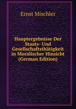 Hauptergebnisse Der Staats- Und Gesellschaftsthtigkeit in Moralischer Hinsicht (German Edition)