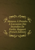Mesures  Prendre  L`occasion Des Incendies De Forts: Rapport (French Edition)