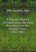 A Popular History of France from the First Revolution to the Present Time: 1832-1881