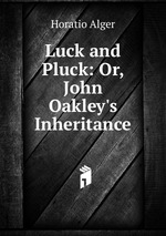 Luck and Pluck: Or, John Oakley`s Inheritance