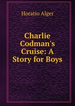 Charlie Codman`s Cruise: A Story for Boys