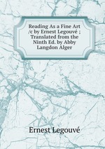 Reading As a Fine Art /c by Ernest Legouv ; Translated from the Ninth Ed. by Abby Langdon Alger