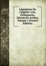 Lgislation De L`algrie: Lois, Ordonances, Dcrets Et Arrtes, Volume 1 (French Edition)