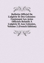 Bulletin Officiel De L`algrie Et Des Colonies: Contenant Les Actes Officiels Relatifs  L`algrie Et Aux Colonies, Volume 2 (French Edition)