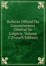 Bulletin Officiel Du Gouvernement Gnral De L`algrie, Volume 1 (French Edition)