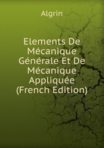 Elements De Mcanique Gnrale Et De Mcanique Applique (French Edition)