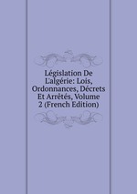 Lgislation De L`algrie: Lois, Ordonnances, Dcrets Et Arrts, Volume 2 (French Edition)