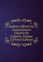 Bulletin Officiel Du Gouvernement Gnral De L`algrie, Volume 3 (French Edition)
