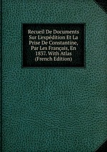 Recueil De Documents Sur L`expdition Et La Prise De Constantine, Par Les Franais, En 1837. With Atlas (French Edition)