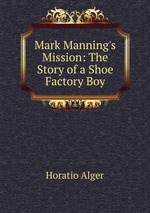 Mark Manning`s Mission: The Story of a Shoe Factory Boy