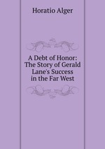 A Debt of Honor: The Story of Gerald Lane`s Success in the Far West