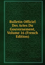 Bulletin Officiel Des Actes Du Gouvernement, Volume 16 (French Edition)