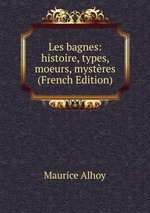 Les bagnes: histoire, types, moeurs, mystres (French Edition)