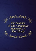 The Founder Of The Ahmadiyya Movement: A Short Study