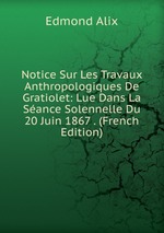 Notice Sur Les Travaux Anthropologiques De Gratiolet: Lue Dans La Sance Solennelle Du 20 Juin 1867 . (French Edition)