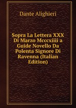 Sopra La Lettera XXX Di Marzo Mcccxiiii a Guide Novello Da Polenta Signore Di Ravenna (Italian Edition)